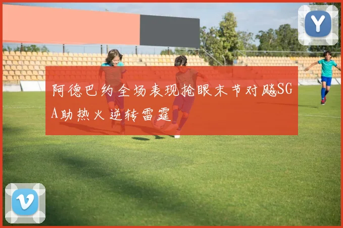 阿德巴约全场表现抢眼末节对飚SGA助热火逆转雷霆