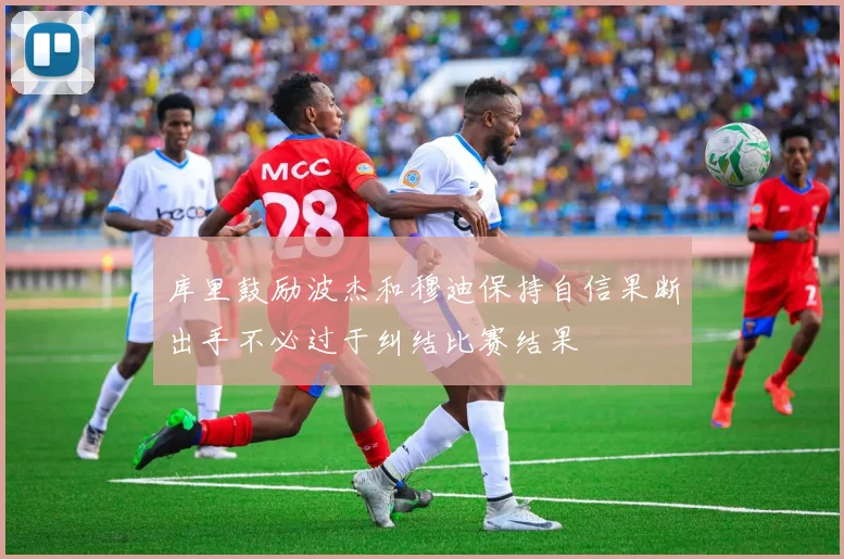 库里鼓励波杰和穆迪保持自信果断出手不必过于纠结比赛结果