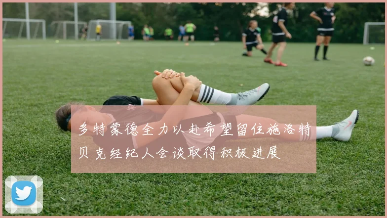 多特蒙德全力以赴希望留住施洛特贝克经纪人会谈取得积极进展