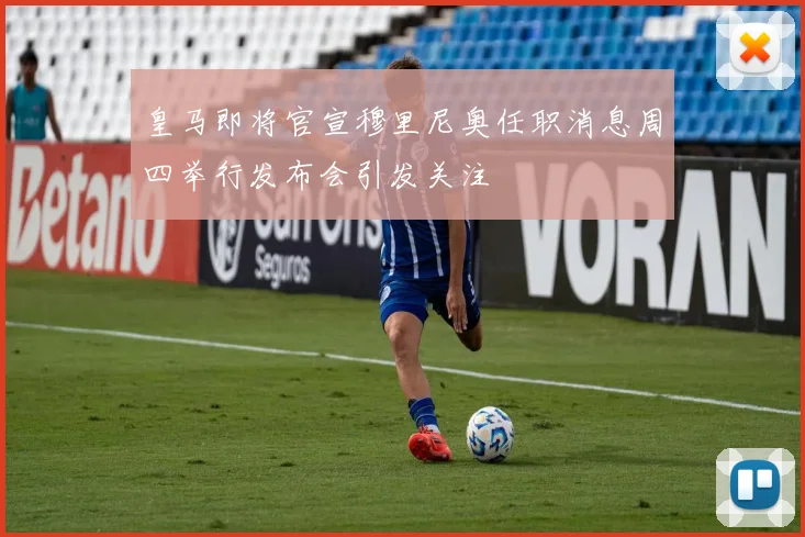 皇马即将官宣穆里尼奥任职消息周四举行发布会引发关注