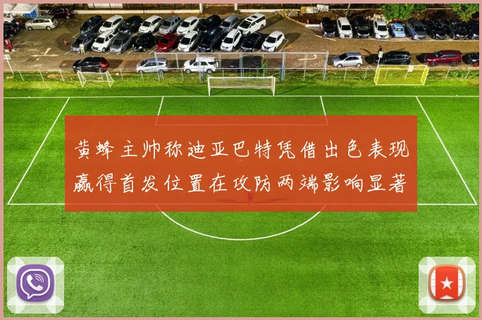 黄蜂主帅称迪亚巴特凭借出色表现赢得首发位置在攻防两端影响显著