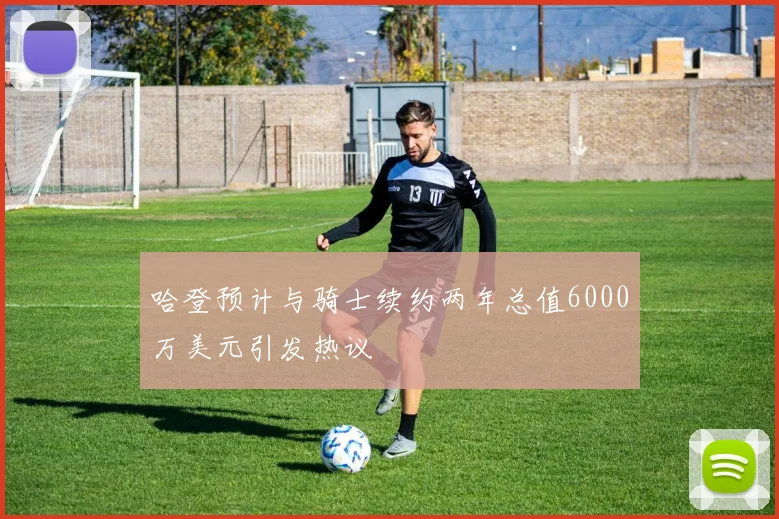 哈登预计与骑士续约两年总值6000万美元引发热议