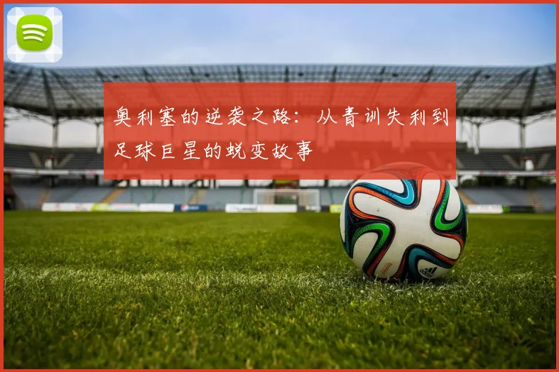 奥利塞的逆袭之路：从青训失利到足球巨星的蜕变故事