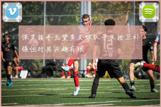 保罗接手无望多支球队寻求控卫补强但对其兴趣有限